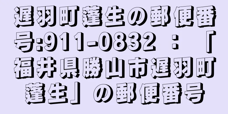 遅羽町蓬生の郵便番号:911-0832 ： 「福井県勝山市遅羽町蓬生」の郵便番号