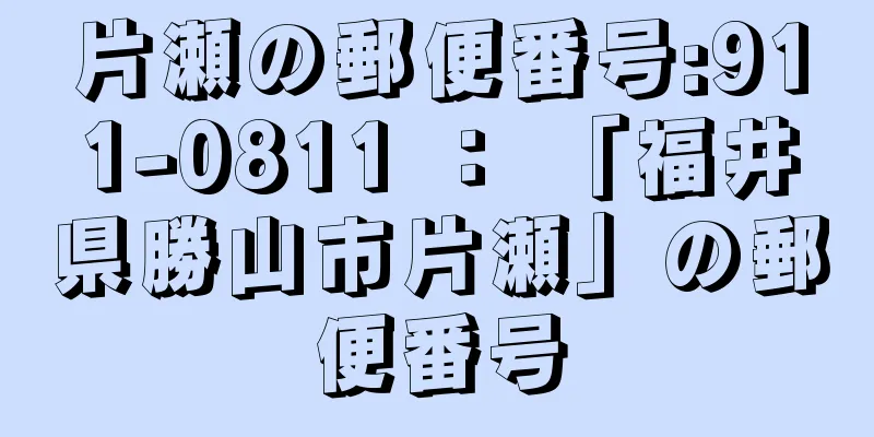 片瀬の郵便番号:911-0811 ： 「福井県勝山市片瀬」の郵便番号