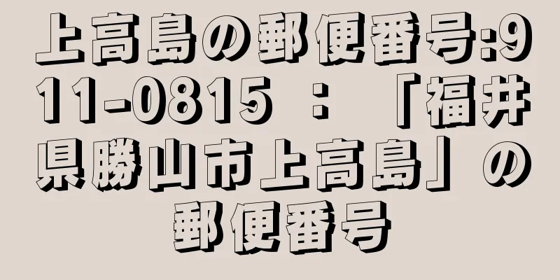 上高島の郵便番号:911-0815 ： 「福井県勝山市上高島」の郵便番号