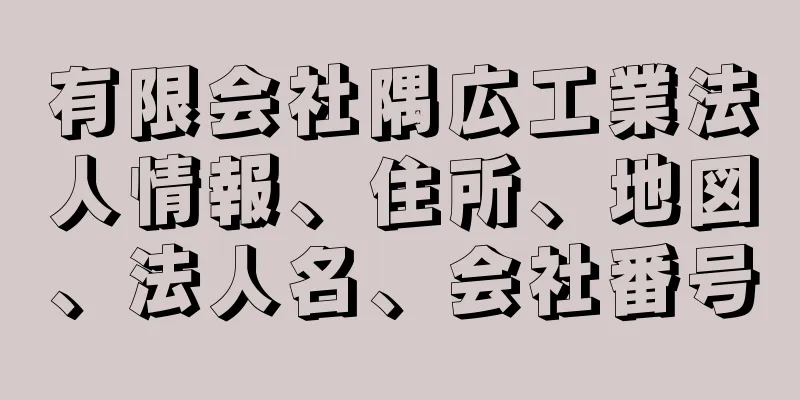 有限会社隅広工業法人情報、住所、地図、法人名、会社番号