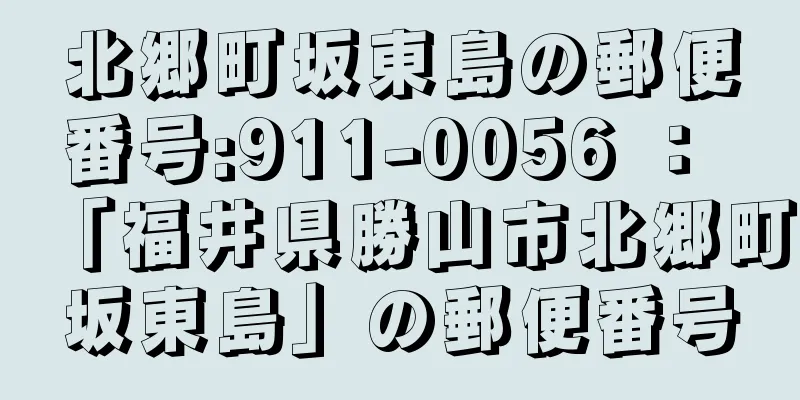 北郷町坂東島の郵便番号:911-0056 ： 「福井県勝山市北郷町坂東島」の郵便番号