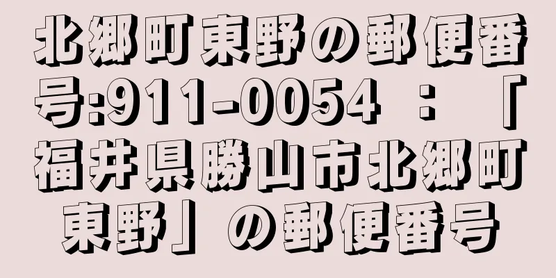 北郷町東野の郵便番号:911-0054 ： 「福井県勝山市北郷町東野」の郵便番号