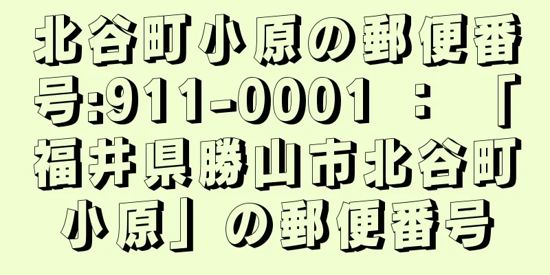 北谷町小原の郵便番号:911-0001 ： 「福井県勝山市北谷町小原」の郵便番号