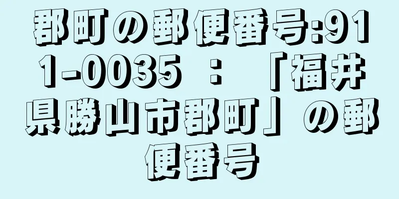 郡町の郵便番号:911-0035 ： 「福井県勝山市郡町」の郵便番号