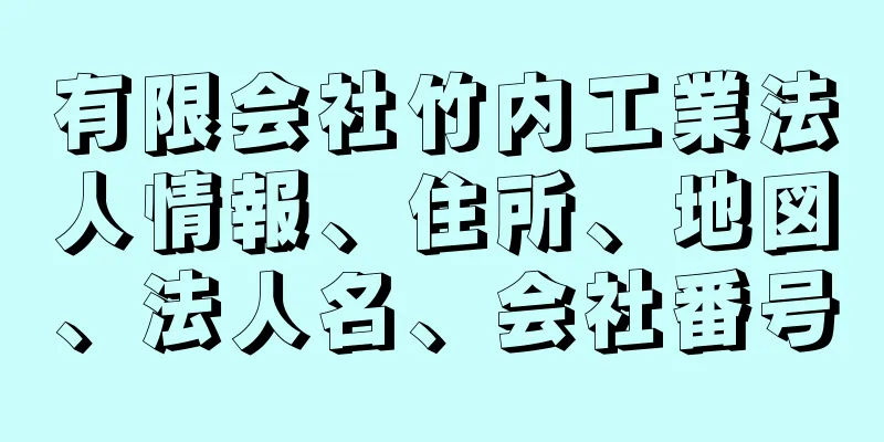 有限会社竹内工業法人情報、住所、地図、法人名、会社番号