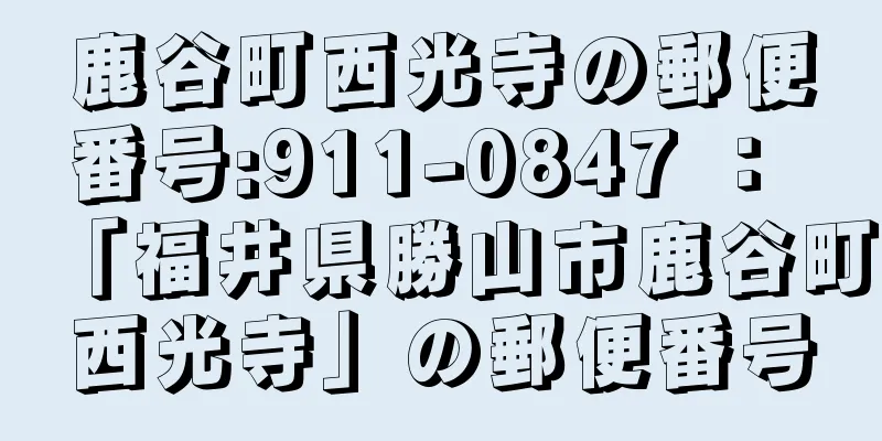 鹿谷町西光寺の郵便番号:911-0847 ： 「福井県勝山市鹿谷町西光寺」の郵便番号