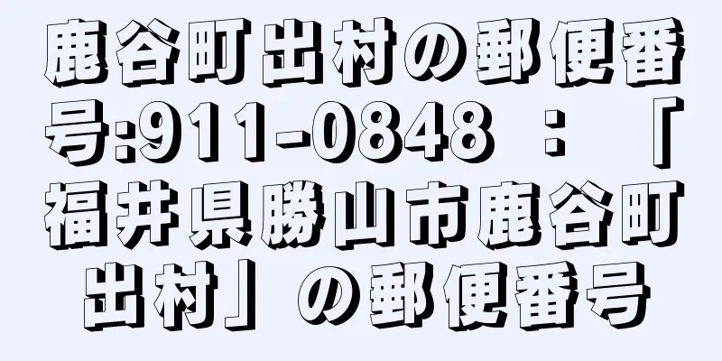 鹿谷町出村の郵便番号:911-0848 ： 「福井県勝山市鹿谷町出村」の郵便番号