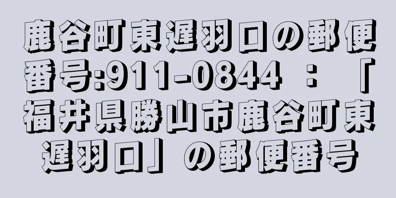 鹿谷町東遅羽口の郵便番号:911-0844 ： 「福井県勝山市鹿谷町東遅羽口」の郵便番号