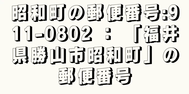 昭和町の郵便番号:911-0802 ： 「福井県勝山市昭和町」の郵便番号