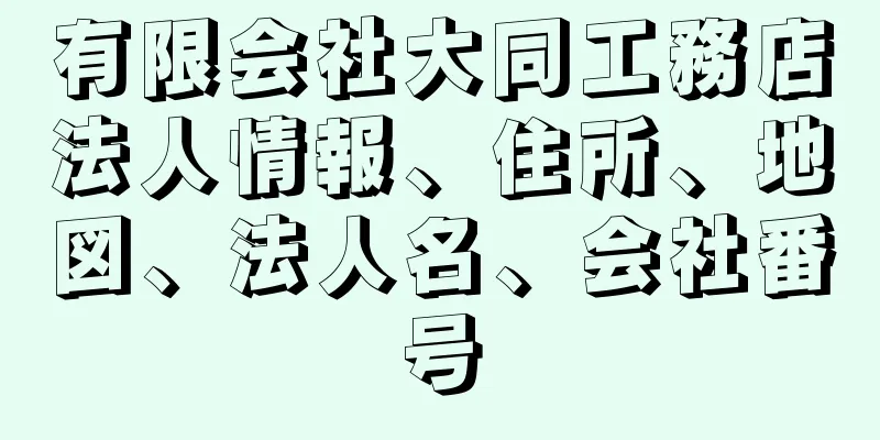 有限会社大同工務店法人情報、住所、地図、法人名、会社番号