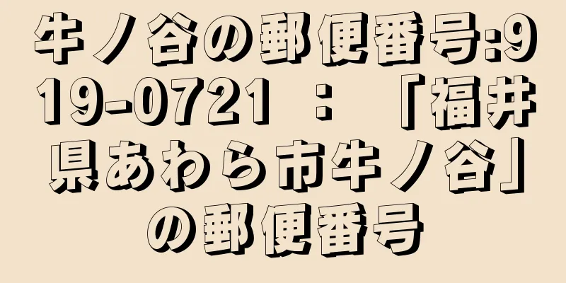 牛ノ谷の郵便番号:919-0721 ： 「福井県あわら市牛ノ谷」の郵便番号