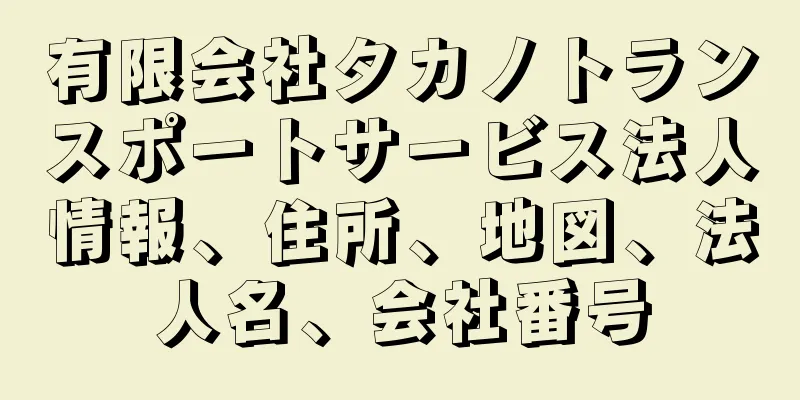 有限会社タカノトランスポートサービス法人情報、住所、地図、法人名、会社番号