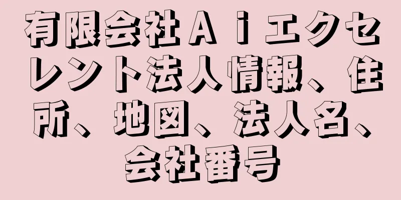 有限会社Ａｉエクセレント法人情報、住所、地図、法人名、会社番号