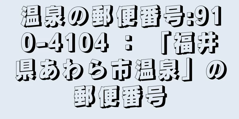 温泉の郵便番号:910-4104 ： 「福井県あわら市温泉」の郵便番号