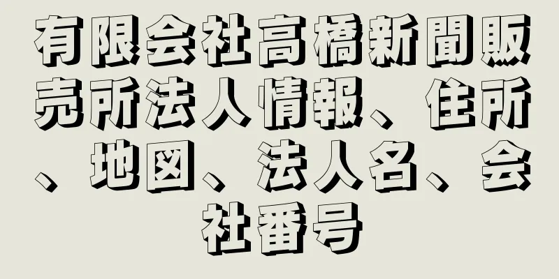 有限会社高橋新聞販売所法人情報、住所、地図、法人名、会社番号