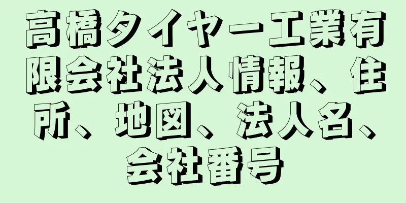 高橋タイヤー工業有限会社法人情報、住所、地図、法人名、会社番号