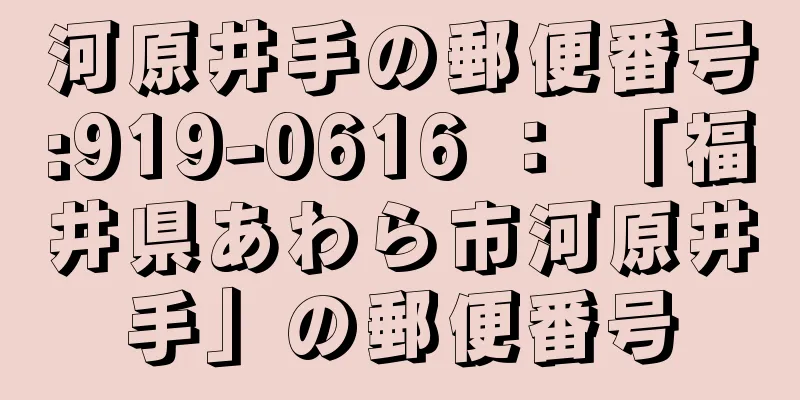 河原井手の郵便番号:919-0616 ： 「福井県あわら市河原井手」の郵便番号