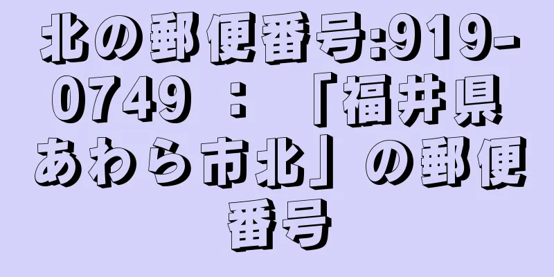 北の郵便番号:919-0749 ： 「福井県あわら市北」の郵便番号