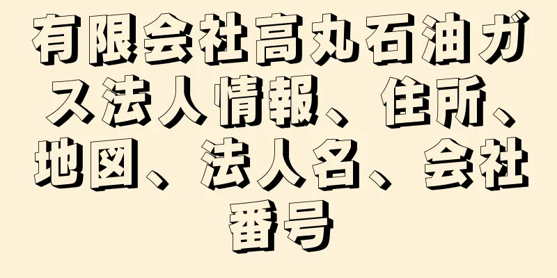 有限会社高丸石油ガス法人情報、住所、地図、法人名、会社番号