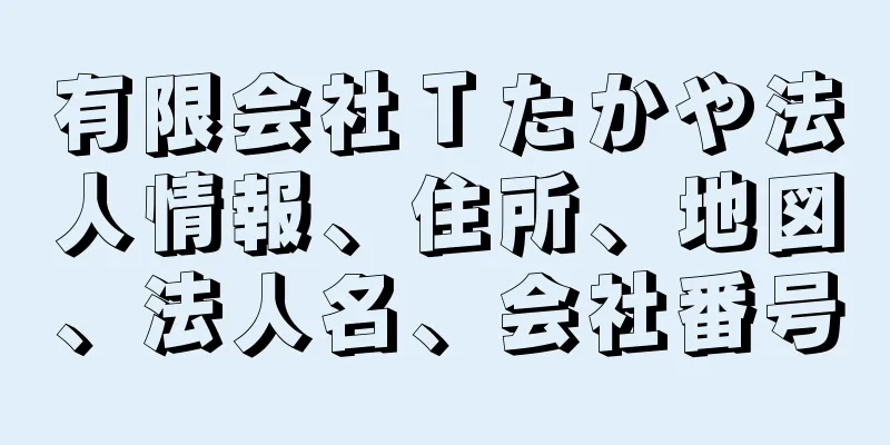 有限会社Ｔたかや法人情報、住所、地図、法人名、会社番号