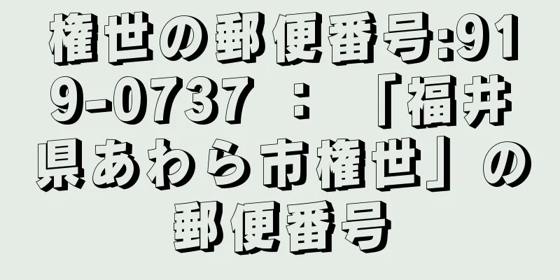 権世の郵便番号:919-0737 ： 「福井県あわら市権世」の郵便番号