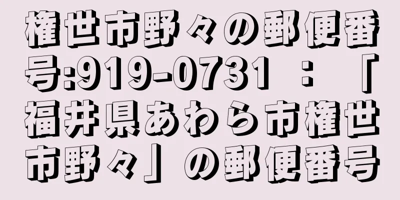 権世市野々の郵便番号:919-0731 ： 「福井県あわら市権世市野々」の郵便番号