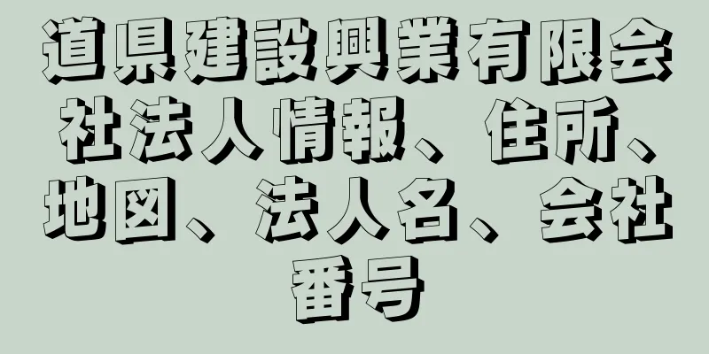 道県建設興業有限会社法人情報、住所、地図、法人名、会社番号