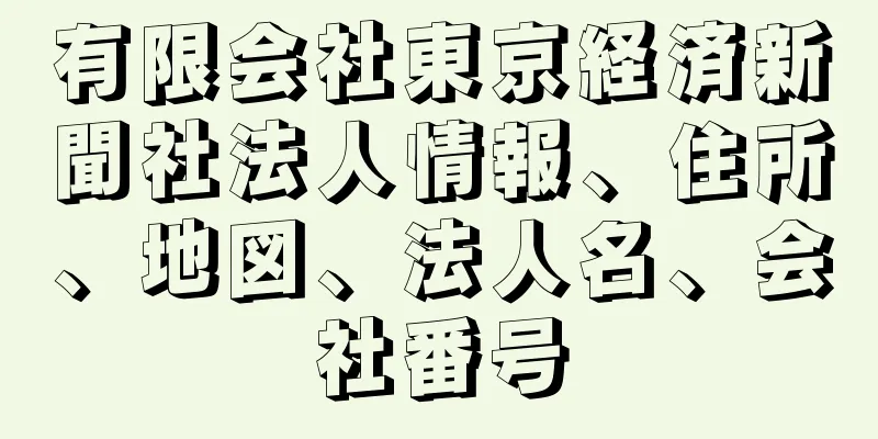 有限会社東京経済新聞社法人情報、住所、地図、法人名、会社番号