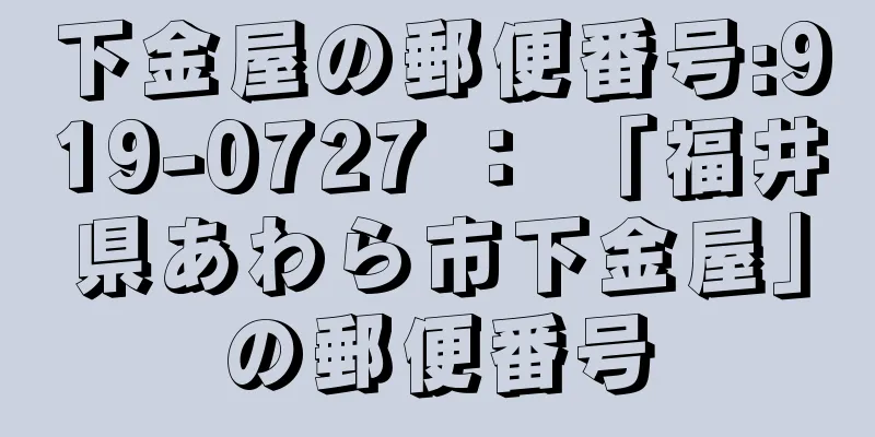 下金屋の郵便番号:919-0727 ： 「福井県あわら市下金屋」の郵便番号