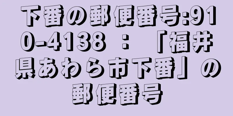 下番の郵便番号:910-4138 ： 「福井県あわら市下番」の郵便番号