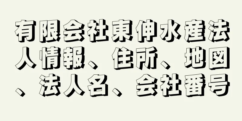 有限会社東伸水産法人情報、住所、地図、法人名、会社番号