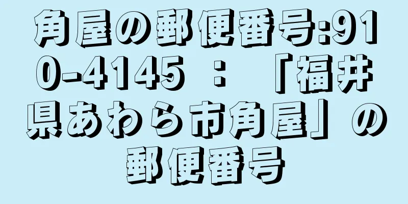 角屋の郵便番号:910-4145 ： 「福井県あわら市角屋」の郵便番号