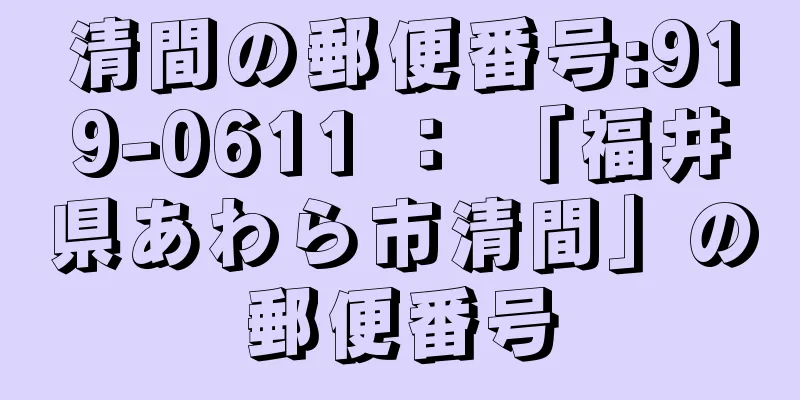 清間の郵便番号:919-0611 ： 「福井県あわら市清間」の郵便番号