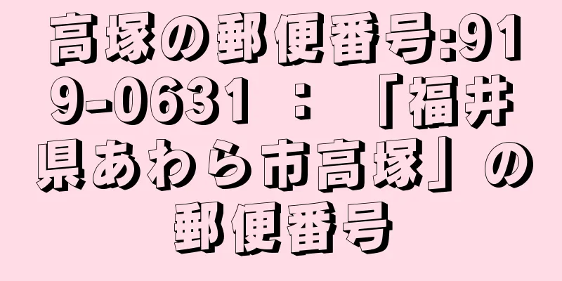 高塚の郵便番号:919-0631 ： 「福井県あわら市高塚」の郵便番号