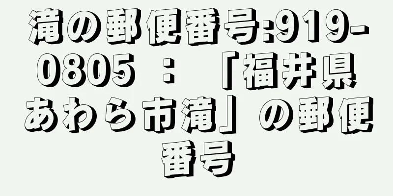 滝の郵便番号:919-0805 ： 「福井県あわら市滝」の郵便番号