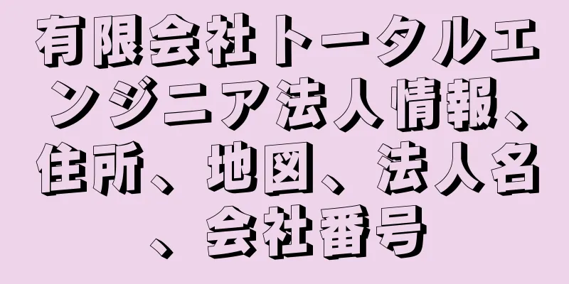 有限会社トータルエンジニア法人情報、住所、地図、法人名、会社番号