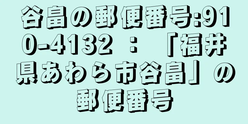 谷畠の郵便番号:910-4132 ： 「福井県あわら市谷畠」の郵便番号