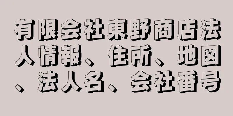 有限会社東野商店法人情報、住所、地図、法人名、会社番号