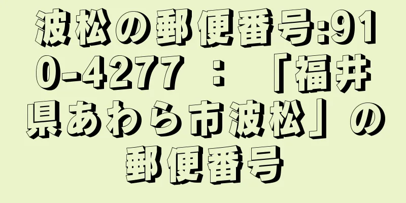 波松の郵便番号:910-4277 ： 「福井県あわら市波松」の郵便番号