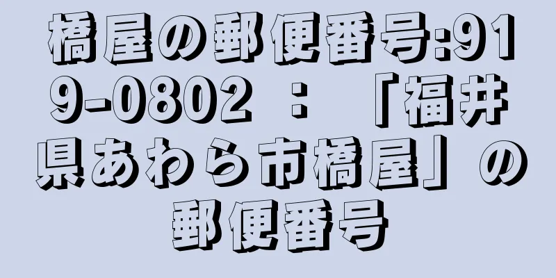 橋屋の郵便番号:919-0802 ： 「福井県あわら市橋屋」の郵便番号