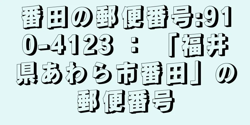 番田の郵便番号:910-4123 ： 「福井県あわら市番田」の郵便番号