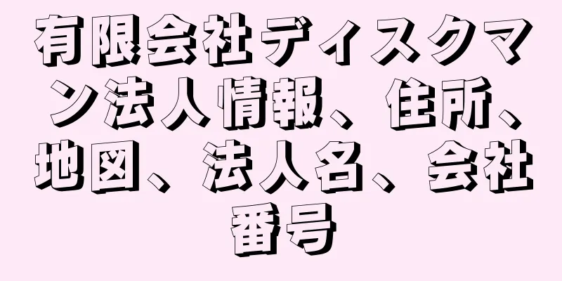 有限会社ディスクマン法人情報、住所、地図、法人名、会社番号