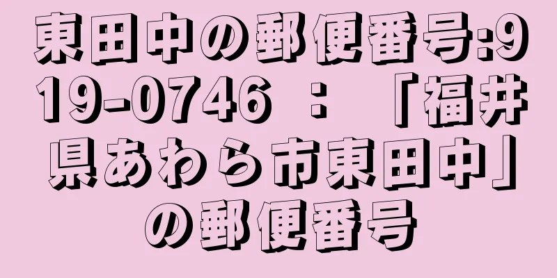 東田中の郵便番号:919-0746 ： 「福井県あわら市東田中」の郵便番号