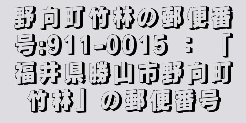 野向町竹林の郵便番号:911-0015 ： 「福井県勝山市野向町竹林」の郵便番号