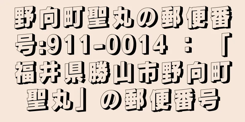 野向町聖丸の郵便番号:911-0014 ： 「福井県勝山市野向町聖丸」の郵便番号