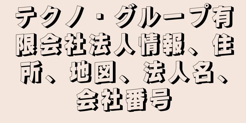テクノ・グループ有限会社法人情報、住所、地図、法人名、会社番号