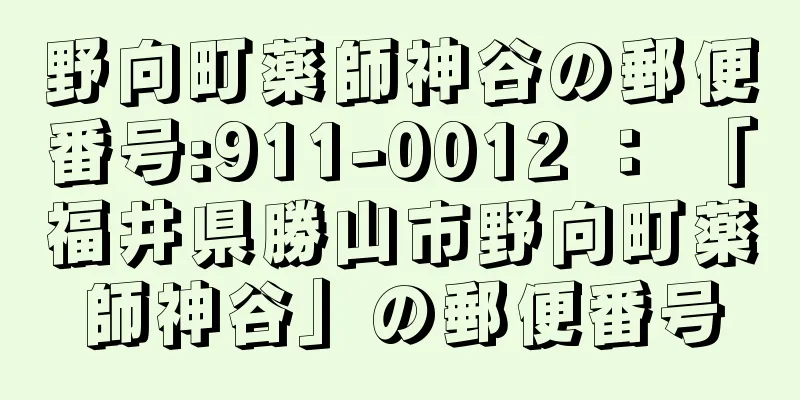 野向町薬師神谷の郵便番号:911-0012 ： 「福井県勝山市野向町薬師神谷」の郵便番号