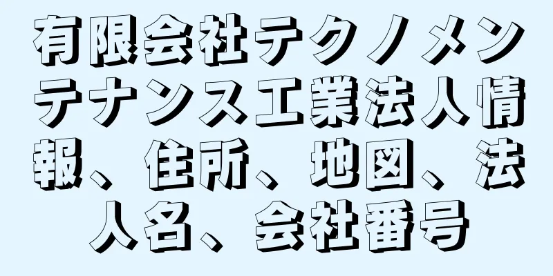 有限会社テクノメンテナンス工業法人情報、住所、地図、法人名、会社番号