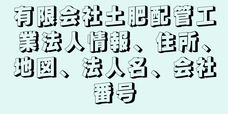 有限会社土肥配管工業法人情報、住所、地図、法人名、会社番号