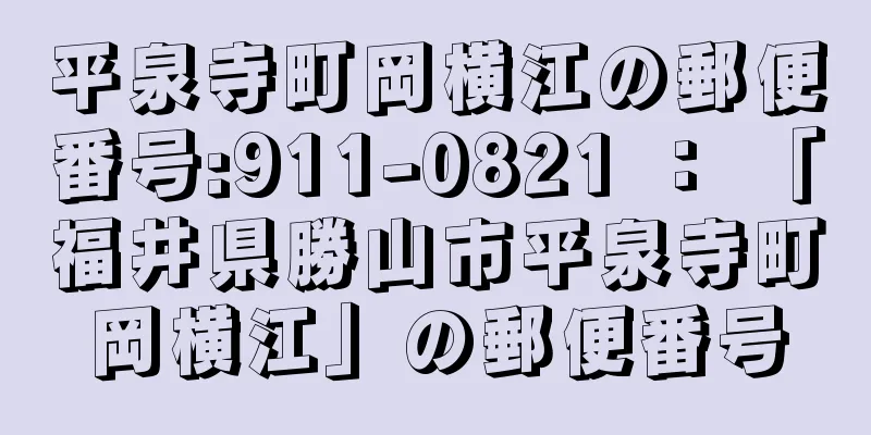 平泉寺町岡横江の郵便番号:911-0821 ： 「福井県勝山市平泉寺町岡横江」の郵便番号